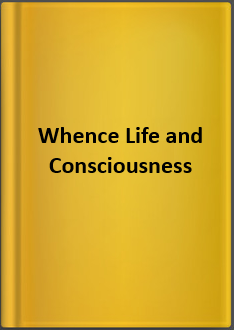 Whence Life and Consciousness